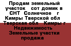 Продам земельный участок 6 сот домик в СНТ “Солнечное“, г.Кимры Тверской обл - Тверская обл., Кимры г. Недвижимость » Земельные участки продажа   